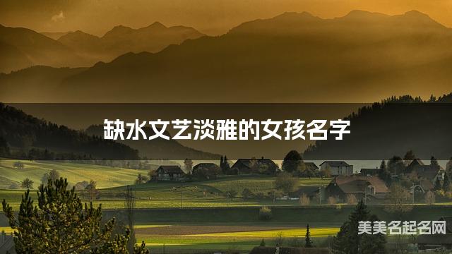 缺水文艺淡雅的女孩名字 有寓意的宝宝名字大全 缺水文艺淡雅的女孩名字 有寓意的宝宝名字大全