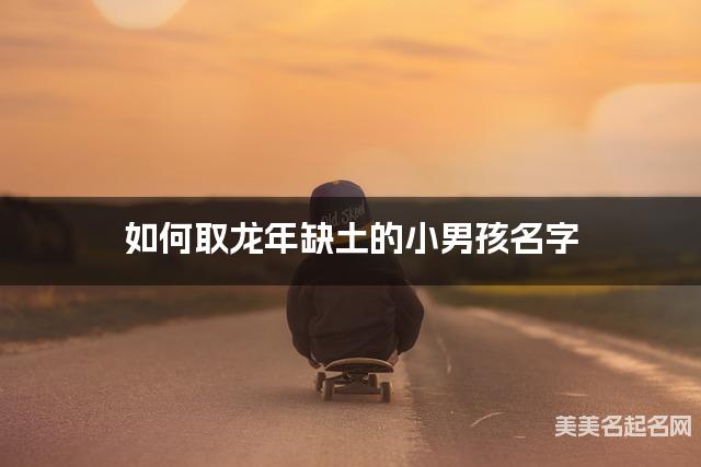如何取龙年缺土的小男孩名字 龙宝宝五行缺金100分名字