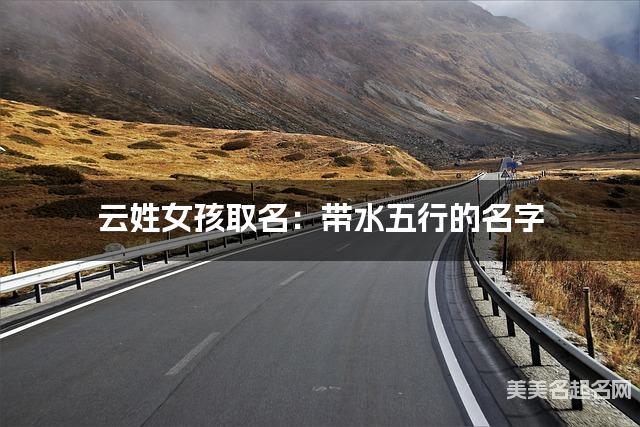 云姓女孩取名：带水五行的名字（有诗意）