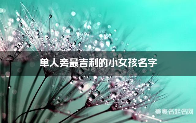 单人旁最吉利的小女孩名字 岑姓单人旁取名最有福气
