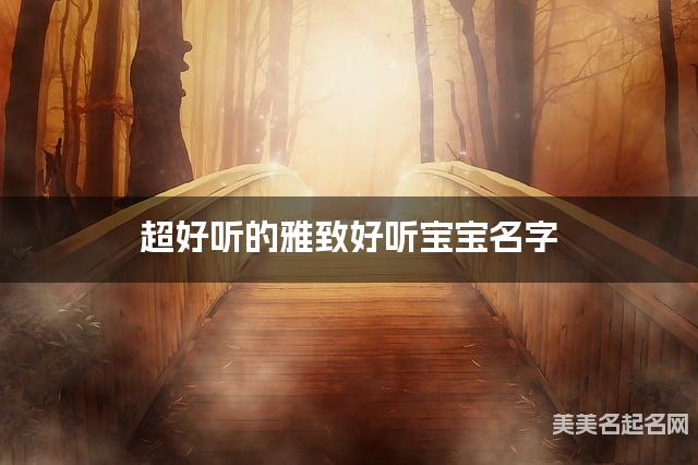 超好听的雅致好听宝宝名字  有寓意的宝宝名字大全