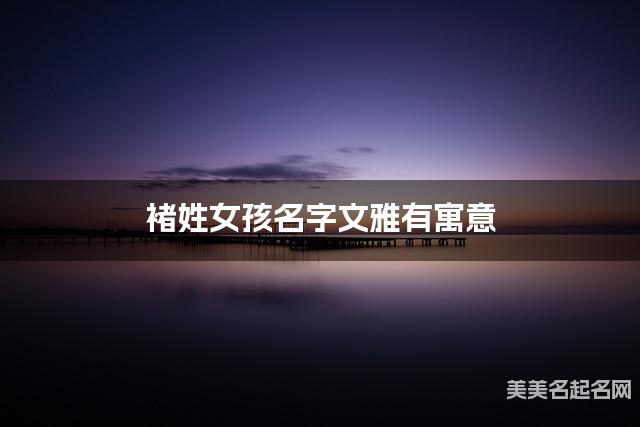 取名字在线生成 褚姓女孩名字文雅有寓意