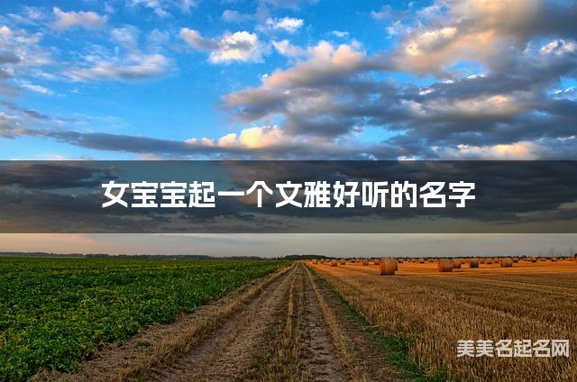 取名字大全女孩免费 女宝宝起一个文雅好听的名字 取名字大全女孩免费 女宝宝起一个文雅好听的名字