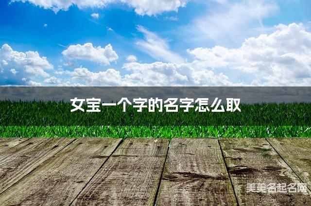 女宝一个字的名字怎么取 有气质的宝宝单字名大全
