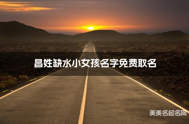 昌姓缺水小女孩名字免费取名 有含义的宝宝名字大全