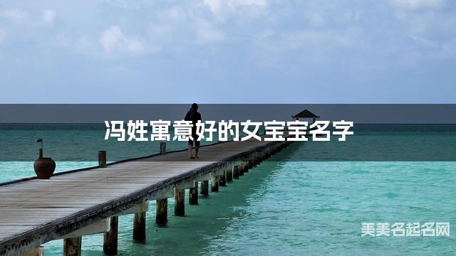 冯姓寓意好的女宝宝名字（精选200个）