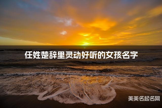 起名字免费 任姓楚辞里灵动好听的女孩名字