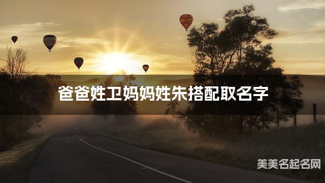 卫姓和朱姓搭配取名好听的女生名字有哪些