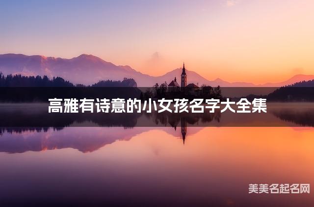 高雅有诗意的小女孩名字大全集 有中国文化特色的名字
