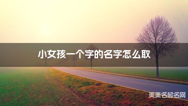 小女孩一个字的名字怎么取 有新意的宝宝单字名大全