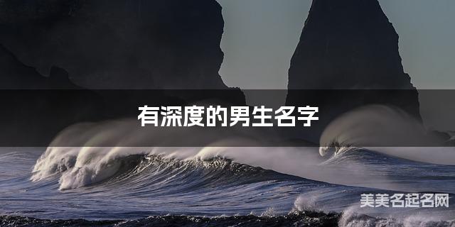 有深度的男生名字 483个最有寓意的