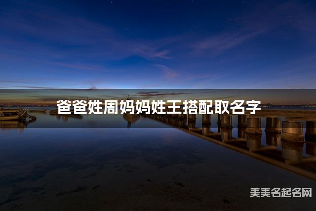 爸爸姓周妈妈姓王，如何结合两个姓氏取男生名字