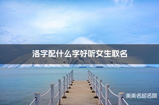 洛字配什么字好听女生取名
