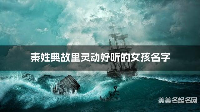 起名字大師周易起好名 秦姓典故裡霛動好聽的女孩名字