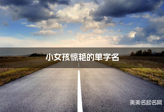 小女孩惊艳的单字名 有寓意的宝宝单字名大全