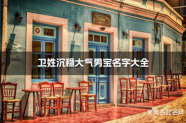 卫姓沉稳大气男宝名字大全 卫姓沉稳大气男宝名字大全