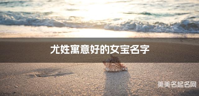 尤姓寓意好的女宝名字（精选200个）