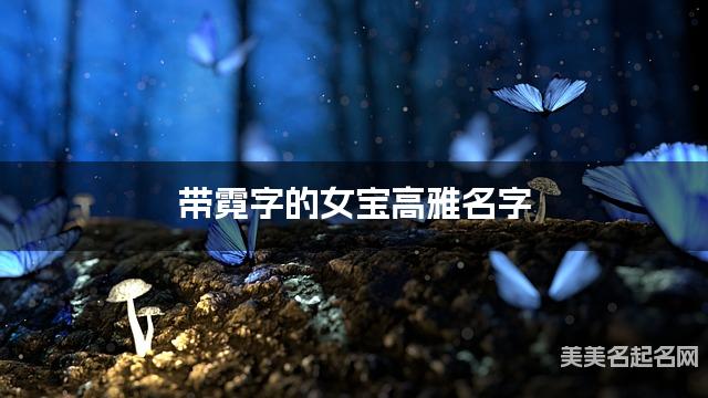 带霓字的女宝高雅名字 带霓字的女宝高雅名字