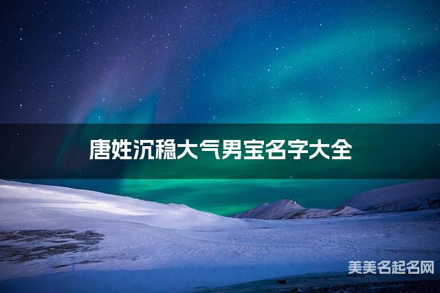 唐姓沉稳大气男宝名字大全