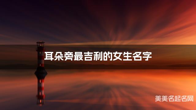 耳朵旁最吉利的女生名字 沈姓耳朵旁取名最有福气