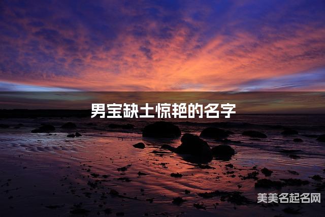 男宝缺土惊艳的名字 有灵气的宝宝名字大全
