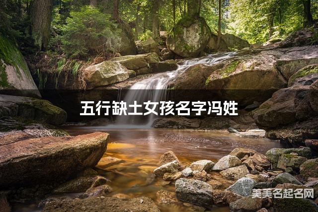 五行缺土女孩名字冯姓 有寓意的宝宝名字大全