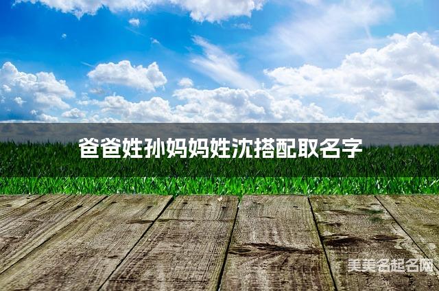 爸爸姓孙妈妈姓沈搭配取名字