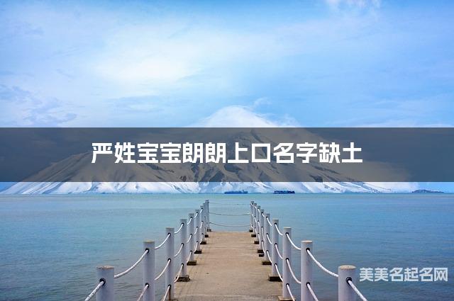 严姓宝宝朗朗上口名字缺土 有新意的宝宝名字大全