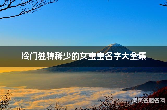 冷门独特稀少的女宝宝名字大全集 有中国文化特色的名字