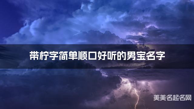 带柠字简单顺口好听的男宝名字 大气有新意 带柠字简单顺口好听的男宝名字 大气有新意