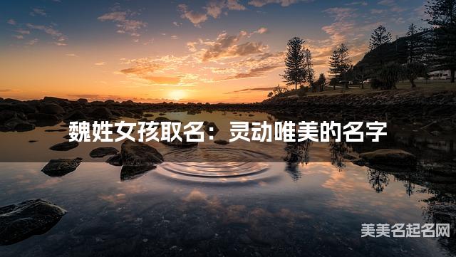 魏姓女孩取名：灵动唯美的名字