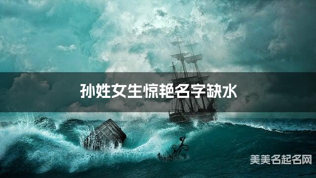 孙姓女生惊艳名字缺水 有寓意的宝宝名字大全