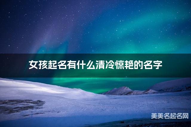女孩起名有什么清冷惊艳的名字