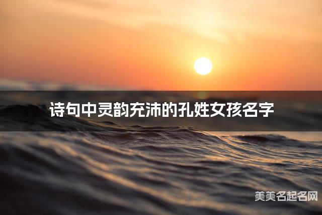 诗句中灵韵充沛的孔姓女孩名字