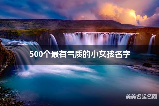 500个最有气质的小女孩名字 宝宝免费取名大全