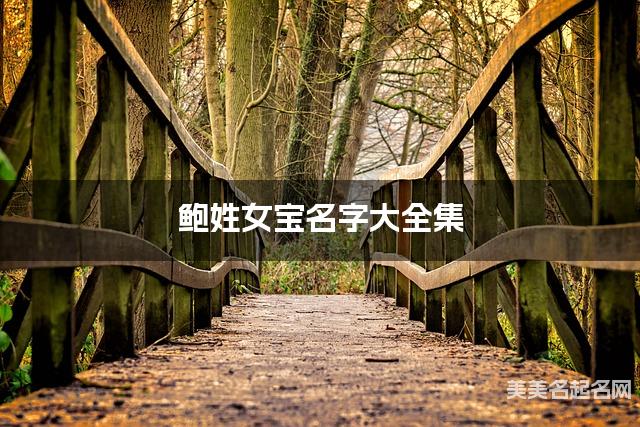 鲍姓女宝名字大全集（简单顺口300个）