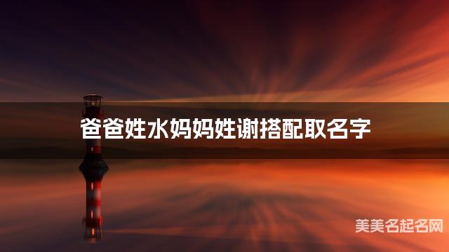 爸爸姓水妈妈姓谢搭配取名字