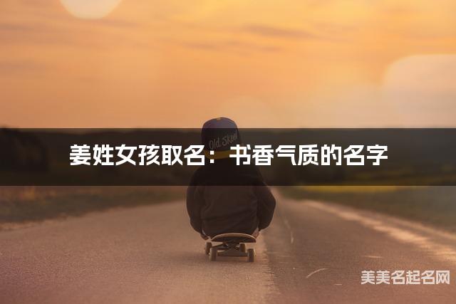 姜姓女孩取名：书香气质的名字