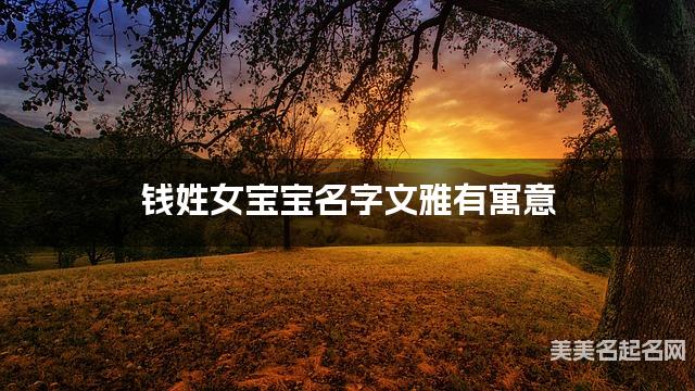 取名字在线生成 钱姓女宝宝名字文雅有寓意