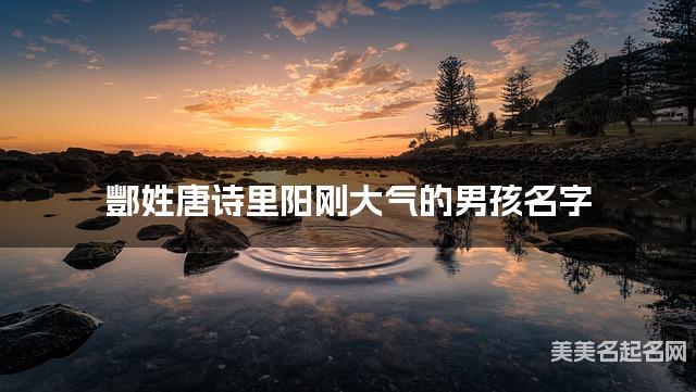 取名字自助取名 酆姓唐诗里阳刚大气的男孩名字
