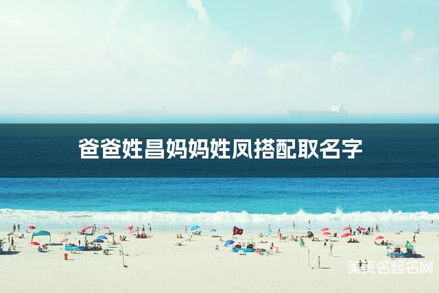 爸爸姓昌妈妈姓凤搭配取名字