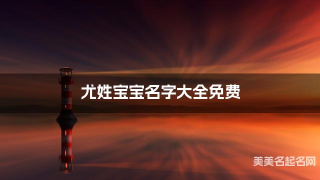 尤姓宝宝名字大全免费 不落俗套的名字