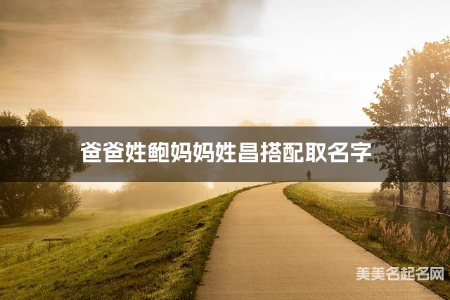 爸爸姓鲍妈妈姓昌搭配取名字