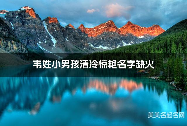 韦姓小男孩清冷惊艳名字缺火 有涵养的宝宝名字大全