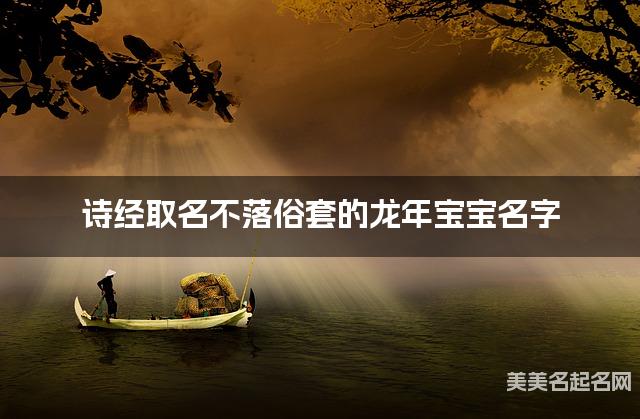 诗经取名不落俗套的龙年宝宝名字