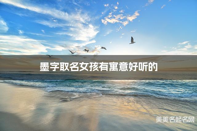 起名字大師周易起好名 墨字取名女孩有寓意好聽的