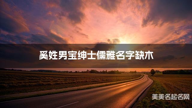 奚姓男宝绅士儒雅名字缺木 有含义的宝宝名字大全