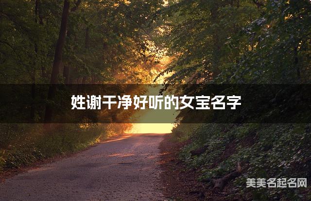 姓谢干净好听的女宝名字 姓谢干净好听的女宝名字
