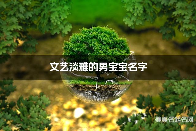 文艺淡雅的男宝宝名字(有气质426个)