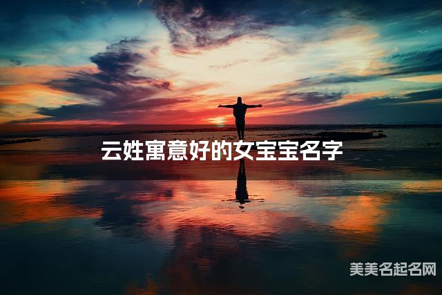 云姓寓意好的女宝宝名字（精选200个）